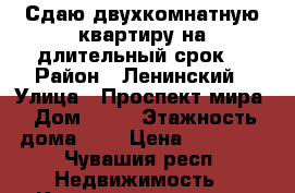 Сдаю двухкомнатную квартиру на длительный срок  › Район ­ Ленинский › Улица ­ Проспект мира › Дом ­ 90 › Этажность дома ­ 9 › Цена ­ 10 000 - Чувашия респ. Недвижимость » Квартиры аренда   